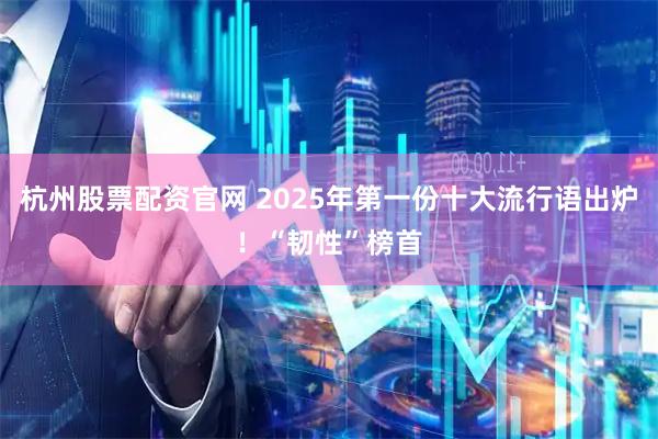 杭州股票配资官网 2025年第一份十大流行语出炉！“韧性”榜首