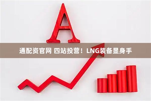 通配资官网 四站投营！LNG装备显身手