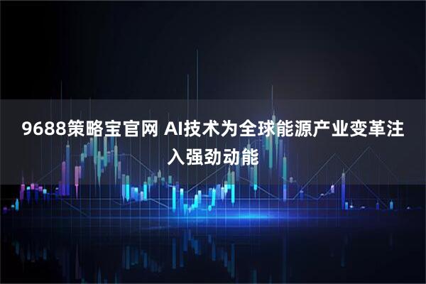 9688策略宝官网 AI技术为全球能源产业变革注入强劲动能