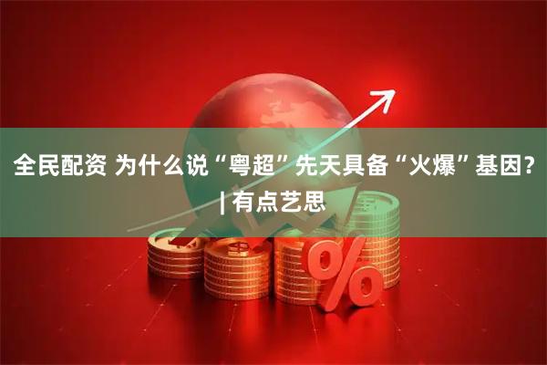 全民配资 为什么说“粤超”先天具备“火爆”基因？| 有点艺思